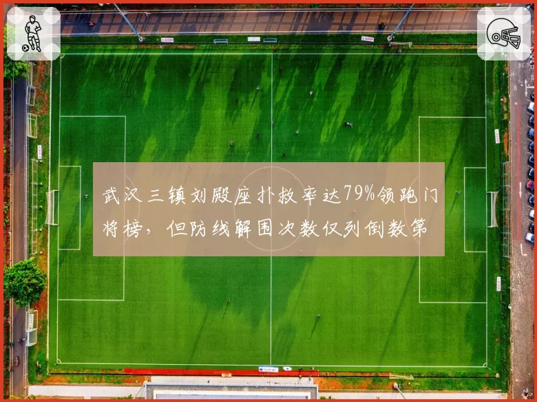 武汉三镇刘殿座扑救率达79%领跑门将榜，但防线解围次数仅列倒数第三