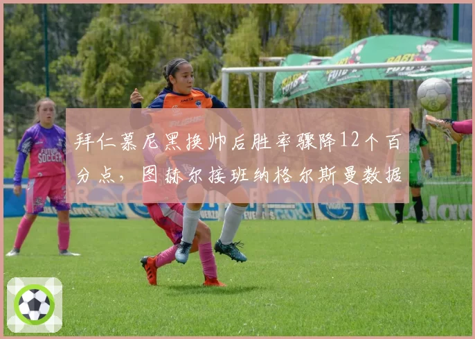 拜仁慕尼黑换帅后胜率骤降12个百分点,图赫尔接班纳格尔斯曼数据对比
