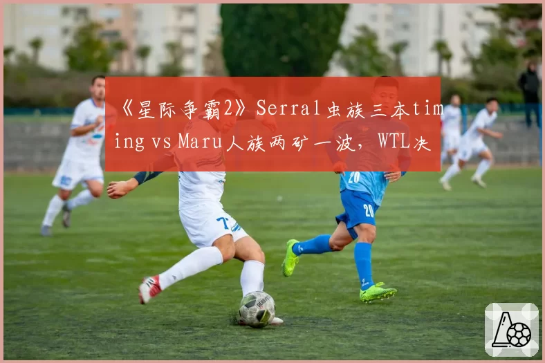 《星际争霸2》Serral虫族三本timing vs Maru人族两矿一波，WTL决赛节奏博弈