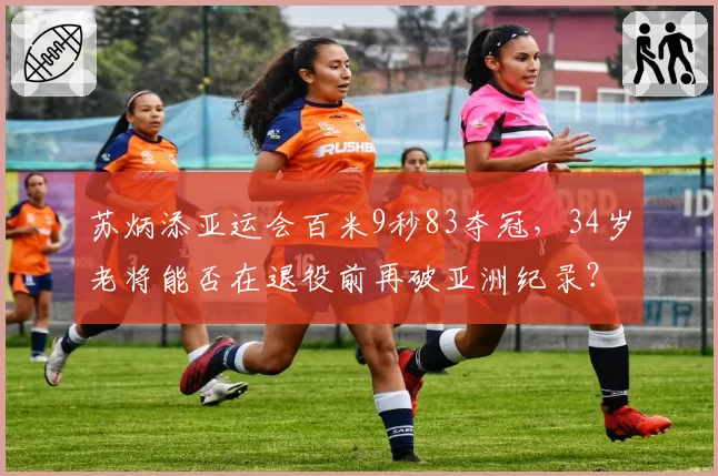 苏炳添亚运会百米9秒83夺冠，34岁老将能否在退役前再破亚洲纪录？