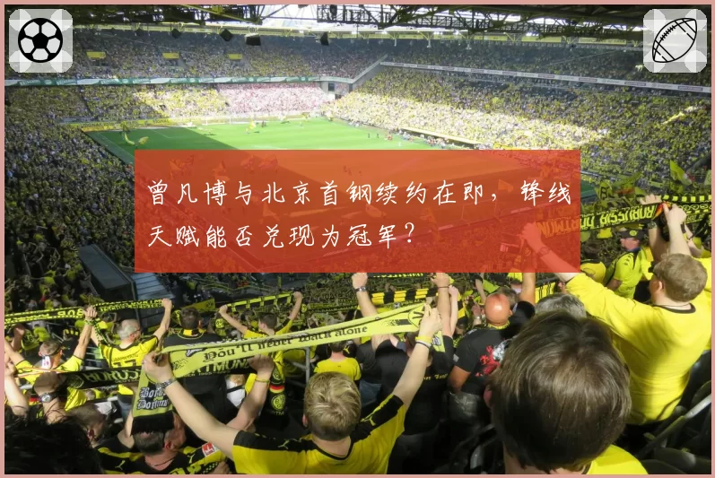 曾凡博与北京首钢续约在即,锋线天赋能否兑现为冠军?