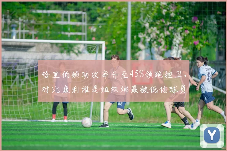 哈里伯顿助攻率升至45%领跑控卫，对比康利谁是组织端最被低估球员？