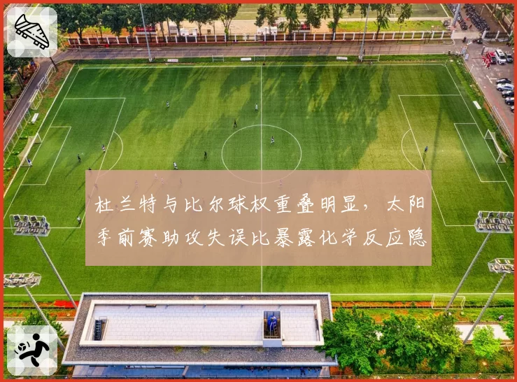杜兰特与比尔球权重叠明显，太阳季前赛助攻失误比暴露化学反应隐患