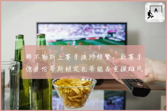 那不勒斯上赛季换帅频繁，新赛季德劳伦蒂斯锁定孔蒂能否重振雄风？