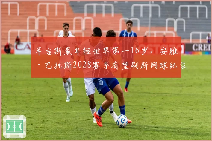 辛吉斯最年轻世界第一16岁，安雅·巴托斯2028赛季有望刷新网球纪录？