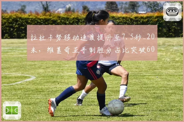 拉杜卡努移动速度提升至7.5秒_20米，维基奇正手制胜分占比突破60%