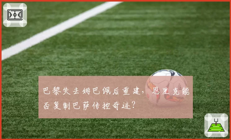 巴黎失去姆巴佩后重建,恩里克能否复制巴萨传控奇迹?