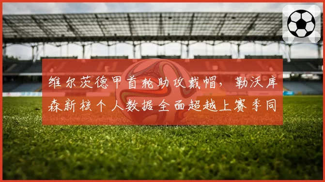 维尔茨德甲首轮助攻戴帽，勒沃库森新核个人数据全面超越上赛季同期