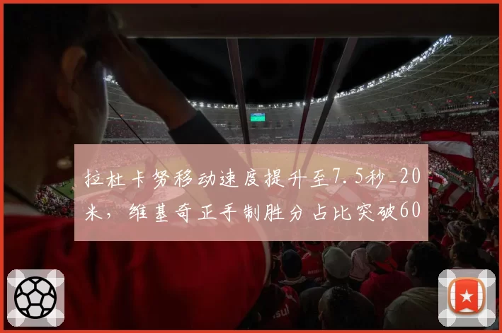 拉杜卡努移动速度提升至7.5秒_20米,维基奇正手制胜分占比突破60%