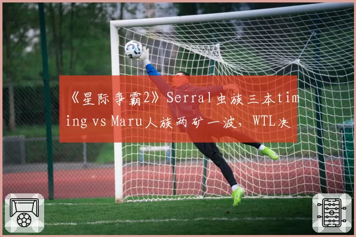 《星际争霸2》Serral虫族三本timing vs Maru人族两矿一波，WTL决赛节奏博弈