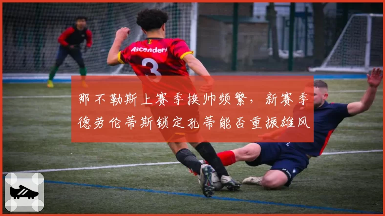 那不勒斯上赛季换帅频繁,新赛季德劳伦蒂斯锁定孔蒂能否重振雄风?