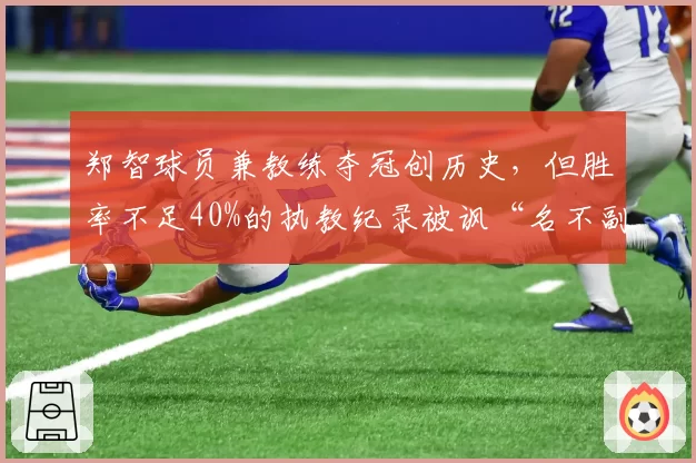 郑智球员兼教练夺冠创历史，但胜率不足40%的执教纪录被讽“名不副实”