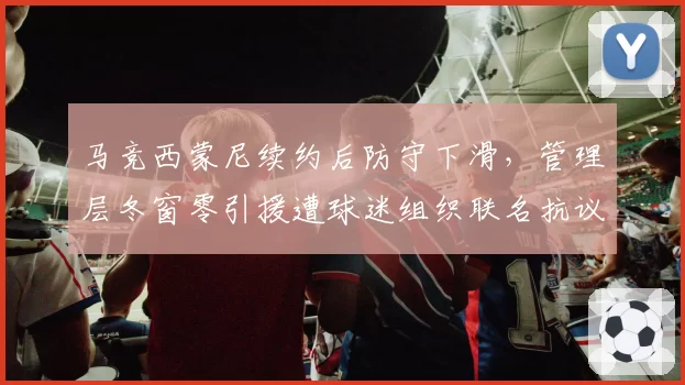 马竞西蒙尼续约后防守下滑,管理层冬窗零引援遭球迷组织联名抗议