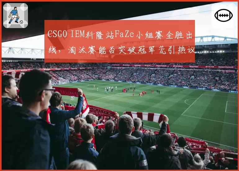 CSGO IEM科隆站FaZe小组赛全胜出线，淘汰赛能否突破冠军荒引热议
