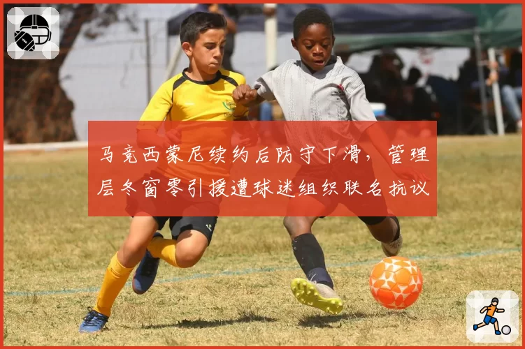 马竞西蒙尼续约后防守下滑，管理层冬窗零引援遭球迷组织联名抗议