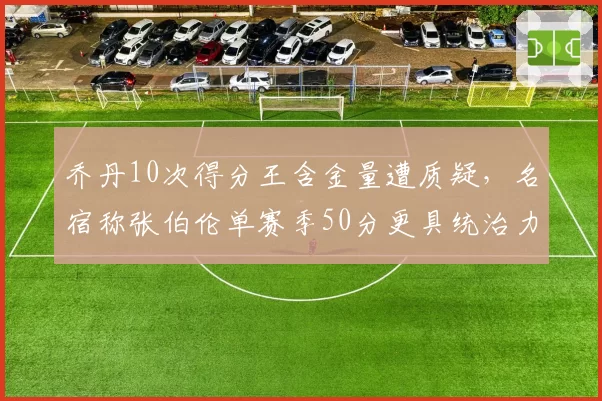 乔丹10次得分王含金量遭质疑,名宿称张伯伦单赛季50分更具统治力