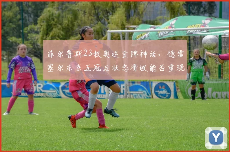 菲尔普斯23枚奥运金牌神话，德雷塞尔东京五冠后状态滑坡能否重现巅峰？