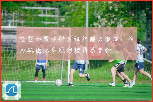 哈登加盟快船后组织能力激活，洛杉矶德比争冠形势再添变数